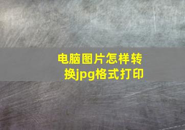 电脑图片怎样转换jpg格式打印