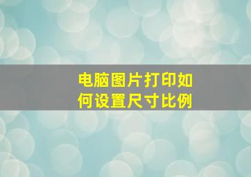 电脑图片打印如何设置尺寸比例