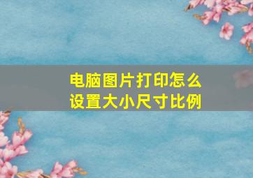 电脑图片打印怎么设置大小尺寸比例