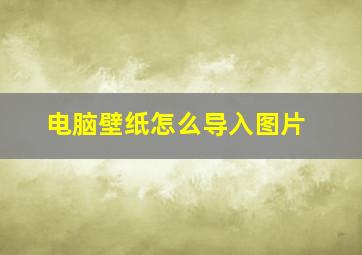 电脑壁纸怎么导入图片