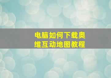 电脑如何下载奥维互动地图教程