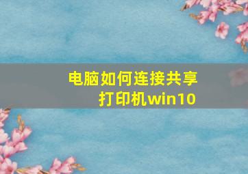 电脑如何连接共享打印机win10