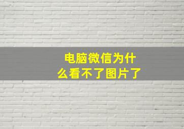 电脑微信为什么看不了图片了