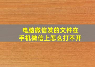 电脑微信发的文件在手机微信上怎么打不开