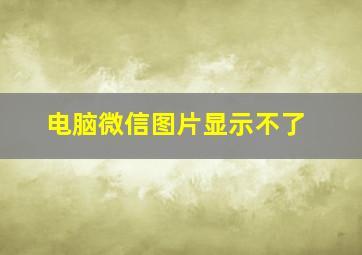 电脑微信图片显示不了