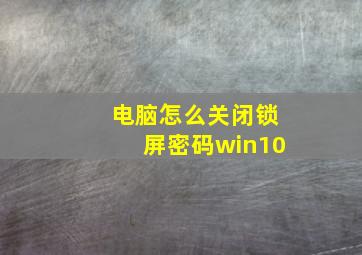 电脑怎么关闭锁屏密码win10