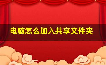 电脑怎么加入共享文件夹