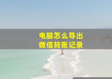 电脑怎么导出微信转账记录