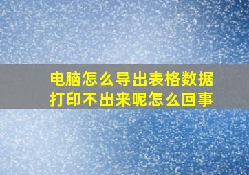 电脑怎么导出表格数据打印不出来呢怎么回事