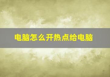 电脑怎么开热点给电脑