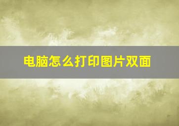 电脑怎么打印图片双面