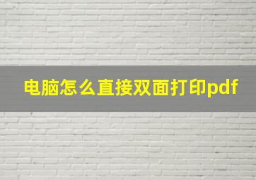 电脑怎么直接双面打印pdf