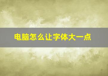 电脑怎么让字体大一点