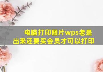 电脑打印图片wps老是出来还要买会员才可以打印