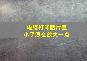 电脑打印图片变小了怎么放大一点