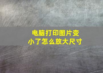 电脑打印图片变小了怎么放大尺寸