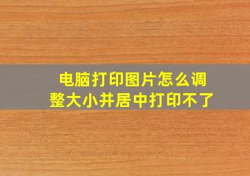 电脑打印图片怎么调整大小并居中打印不了