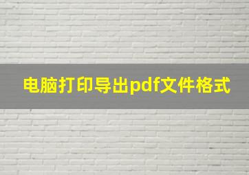 电脑打印导出pdf文件格式