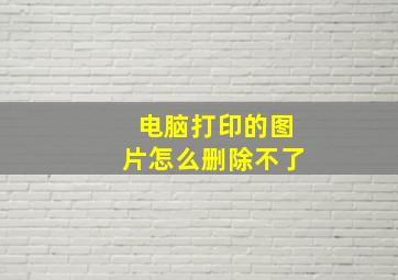 电脑打印的图片怎么删除不了