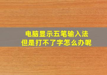 电脑显示五笔输入法但是打不了字怎么办呢