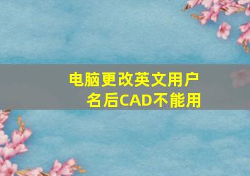 电脑更改英文用户名后CAD不能用