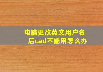 电脑更改英文用户名后cad不能用怎么办