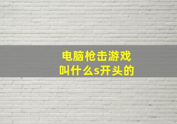 电脑枪击游戏叫什么s开头的