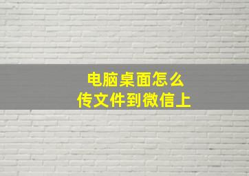 电脑桌面怎么传文件到微信上