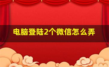 电脑登陆2个微信怎么弄