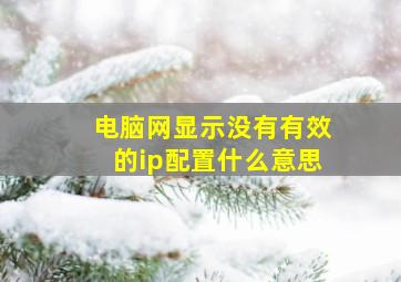 电脑网显示没有有效的ip配置什么意思