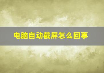 电脑自动截屏怎么回事