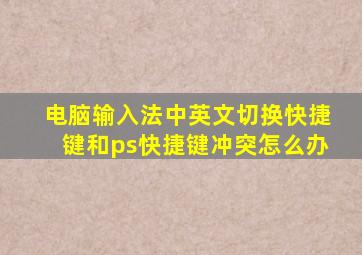 电脑输入法中英文切换快捷键和ps快捷键冲突怎么办