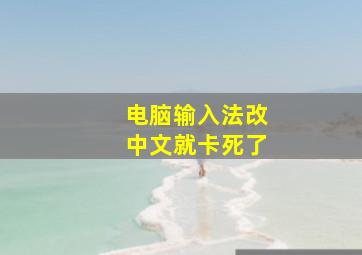 电脑输入法改中文就卡死了