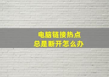 电脑链接热点总是断开怎么办