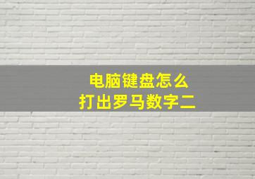 电脑键盘怎么打出罗马数字二