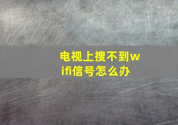 电视上搜不到wifi信号怎么办