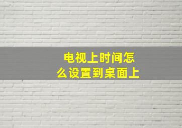 电视上时间怎么设置到桌面上