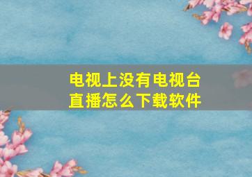 电视上没有电视台直播怎么下载软件