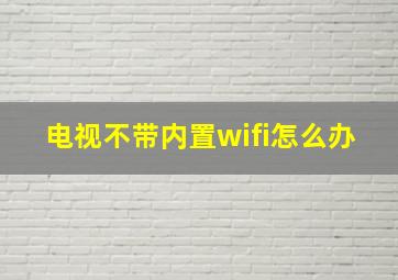 电视不带内置wifi怎么办