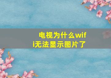 电视为什么wifi无法显示图片了