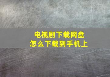 电视剧下载网盘怎么下载到手机上