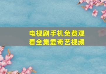 电视剧手机免费观看全集爱奇艺视频