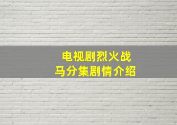 电视剧烈火战马分集剧情介绍