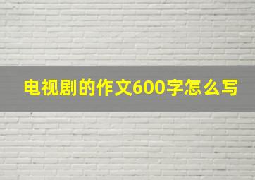 电视剧的作文600字怎么写