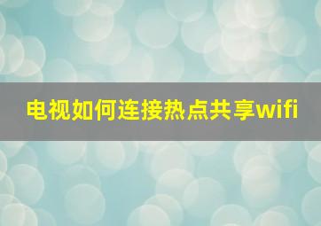 电视如何连接热点共享wifi