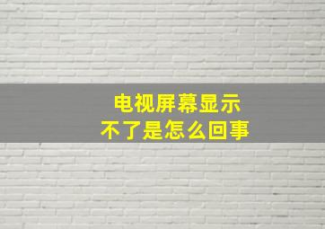 电视屏幕显示不了是怎么回事