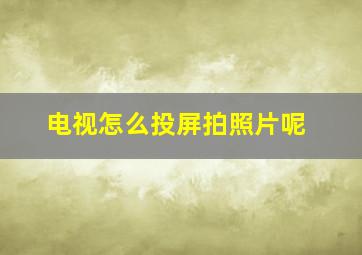 电视怎么投屏拍照片呢