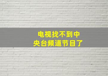 电视找不到中央台频道节目了