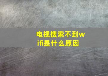 电视搜索不到wifi是什么原因