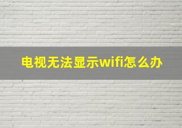 电视无法显示wifi怎么办